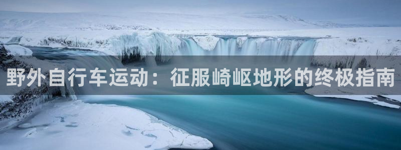 尊龙官方网站首页|野外自行车运动:征服崎岖地形的终极指南(图1) 尊龙官方网站首页