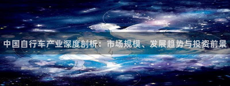 尊龙官方网站首页|中国自行车产业深度剖析:市场规模、发展趋势与投资前景(图1) 尊龙官方网站首页