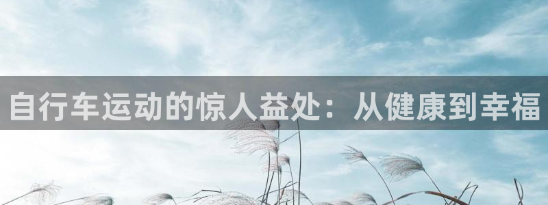 尊龙凯时平台|自行车运动的惊人益处:从健康到幸福(图1) 尊龙凯时平台
