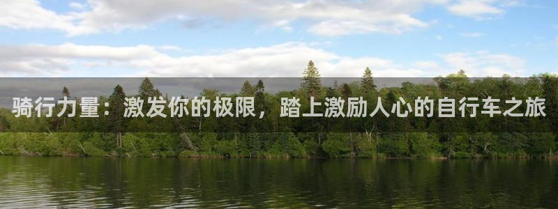 ag尊龙凯时-人生就是博|骑行力量:激发你的极限,踏上激励人心的自行车之旅(图1) ag尊龙凯时-人生就是博
