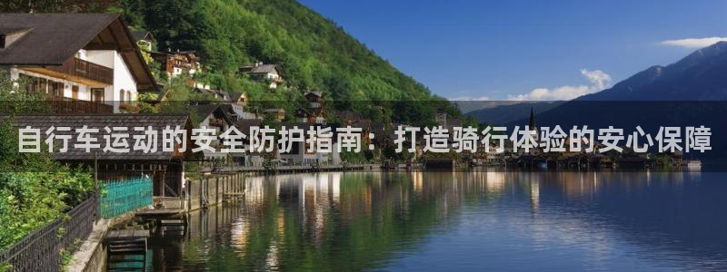 尊龙凯时公司官网|自行车运动的安全防护指南:打造骑行体验的安心保障(图1) 尊龙凯时公司官网