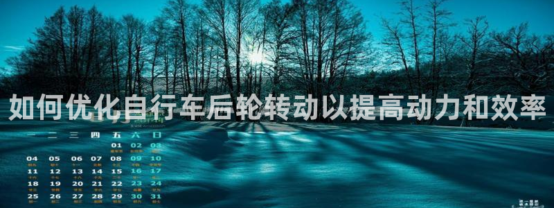 尊龙凯时最新z6com|如何优化自行车后轮转动以提高动力和效率(图1) 尊龙凯时最新z6com