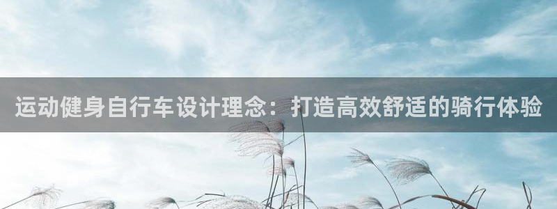 尊龙凯时人生就是博平台网站|运动健身自行车设计理念:打造高效舒适的骑行体验(图1) 尊龙凯时人生就是博平台网站