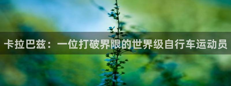 尊龙凯|卡拉巴兹:一位打破界限的世界级自行车运动员(图1) 尊龙凯