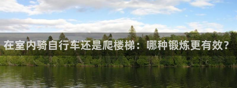 尊龙会|在室内骑自行车还是爬楼梯:哪种锻炼更有效?(图1) 尊龙会