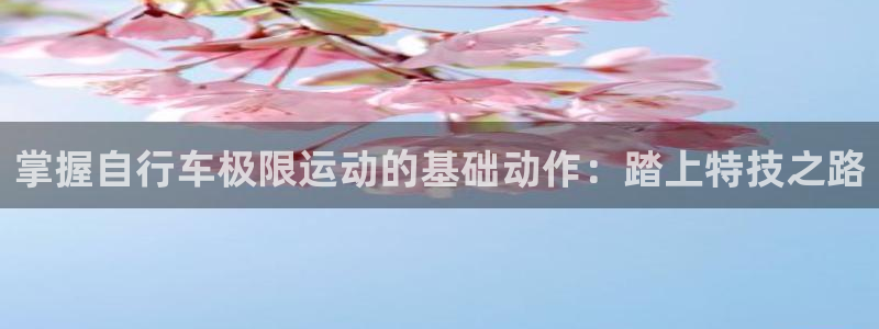 尊龙凯时平台登录|掌握自行车极限运动的基础动作:踏上特技之路(图1) 尊龙凯时平台登录