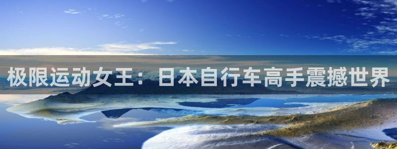 凯时尊龙app|极限运动女王:日本自行车高手震撼世界(图1) 凯时尊龙app