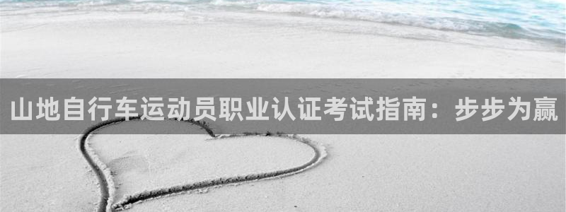 尊龙凯时官网入口|山地自行车运动员职业认证考试指南:步步为赢(图1) 尊龙凯时官网入口