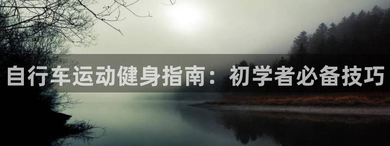 尊龙是哪里人|自行车运动健身指南:初学者必备技巧(图1) 尊龙是哪里人