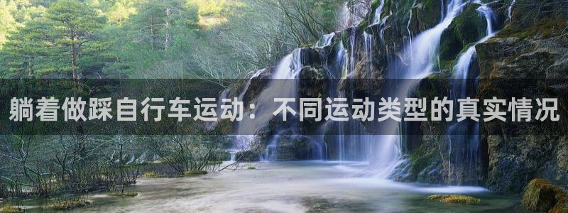 尊龙凯时官网入口|躺着做踩自行车运动:不同运动类型的真实情况(图1) 尊龙凯时官网入口