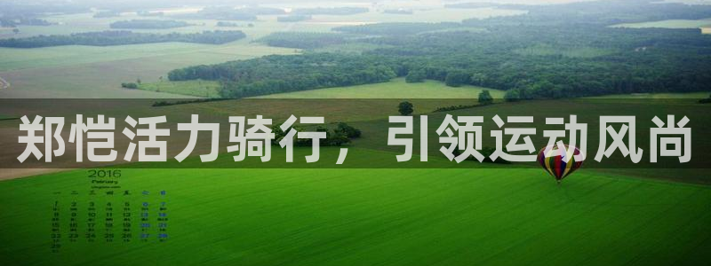 ag尊龙凯时-人生就是博|郑恺活力骑行,引领运动风尚(图1) ag尊龙凯时-人生就是博