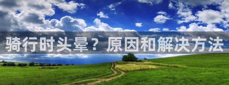 尊龙凯时人生就是搏!官网|骑行时头晕?原因和解决方法(图1) 尊龙凯时人生就是搏!官网