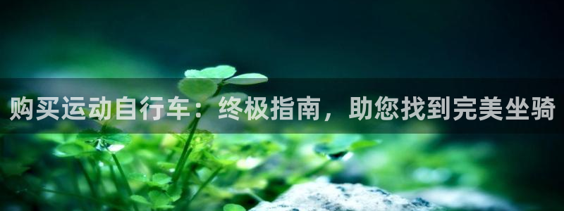 尊龙凯时 -人生就是博!|购买运动自行车:终极指南,助您找到完美坐骑(图1) 尊龙凯时 -人生就是博!