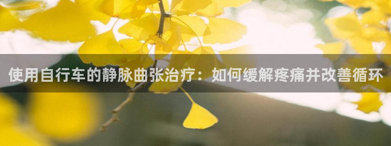 尊龙凯时-人生就是搏!|使用自行车的静脉曲张治疗:如何缓解疼痛并改善循环(图1) 尊龙凯时-人生就是搏!