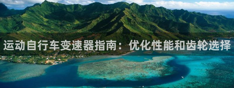 凯时尊龙最新网站|运动自行车变速器指南:优化性能和齿轮选择(图1) 凯时尊龙最新网站