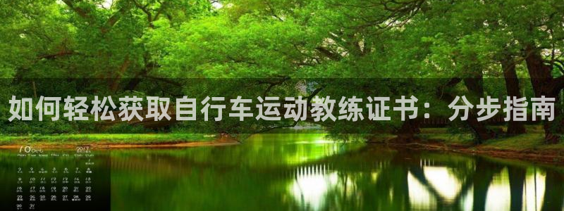 凯时尊龙人生就是博|如何轻松获取自行车运动教练证书:分步指南(图1) 凯时尊龙人生就是博