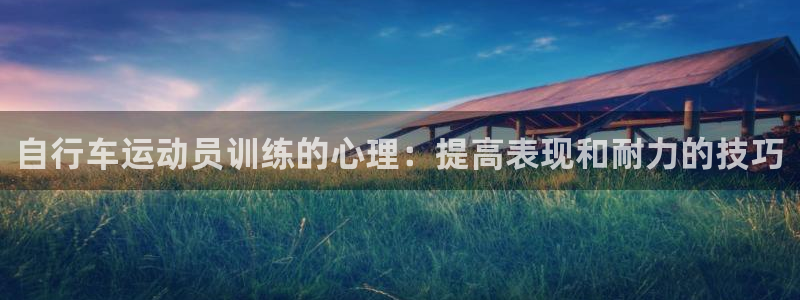 凯时尊龙官网app|自行车运动员训练的心理:提高表现和耐力的技巧(图1) 凯时尊龙官网app