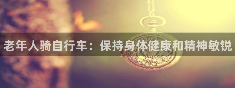 尊龙凯时z6com|老年人骑自行车:保持身体健康和精神敏锐(图1) 尊龙凯时z6com