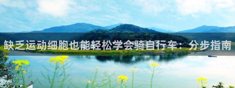 ag尊龙凯时|缺乏运动细胞也能轻松学会骑自行车:分步指南(图1) ag尊龙凯时